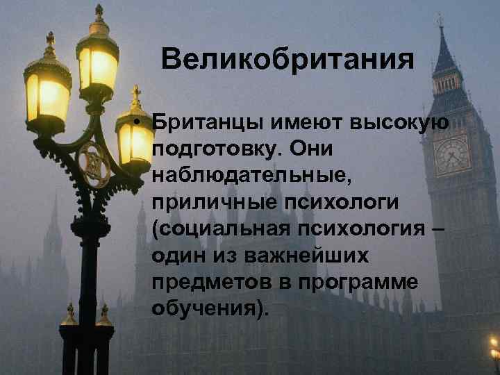 Великобритания • Британцы имеют высокую подготовку. Они наблюдательные, приличные психологи (социальная психология – один