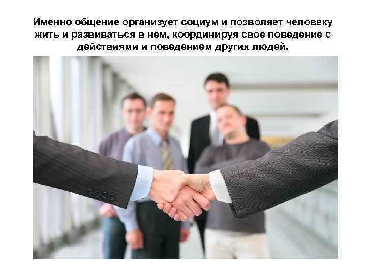 Именно общение организует социум и позволяет человеку жить и развиваться в нем, координируя свое