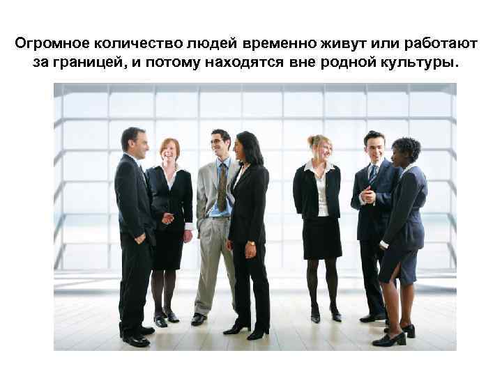 Огромное количество людей временно живут или работают за границей, и потому находятся вне родной