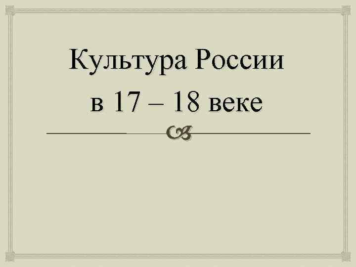 Культура России в 17 – 18 веке 