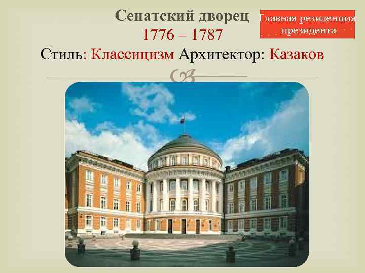 Сенатский дворец Главная резиденция президента 1776 – 1787 Стиль: Классицизм Архитектор: Казаков 