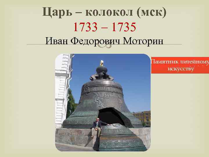 Царь – колокол (мск) 1733 – 1735 Иван Федорович Моторин Памятник литейному искусству 