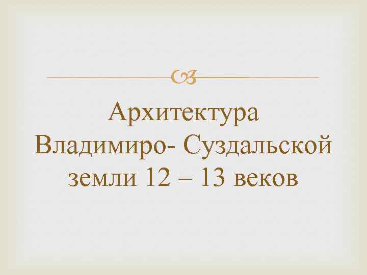  Архитектура Владимиро- Суздальской земли 12 – 13 веков 