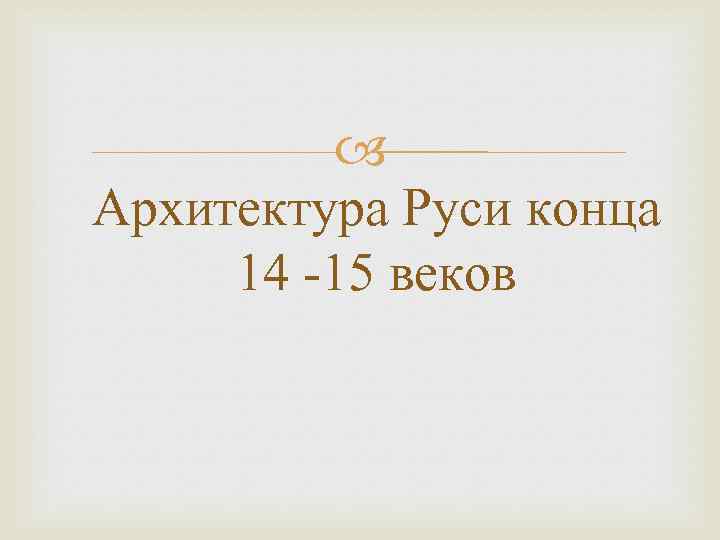  Архитектура Руси конца 14 -15 веков 
