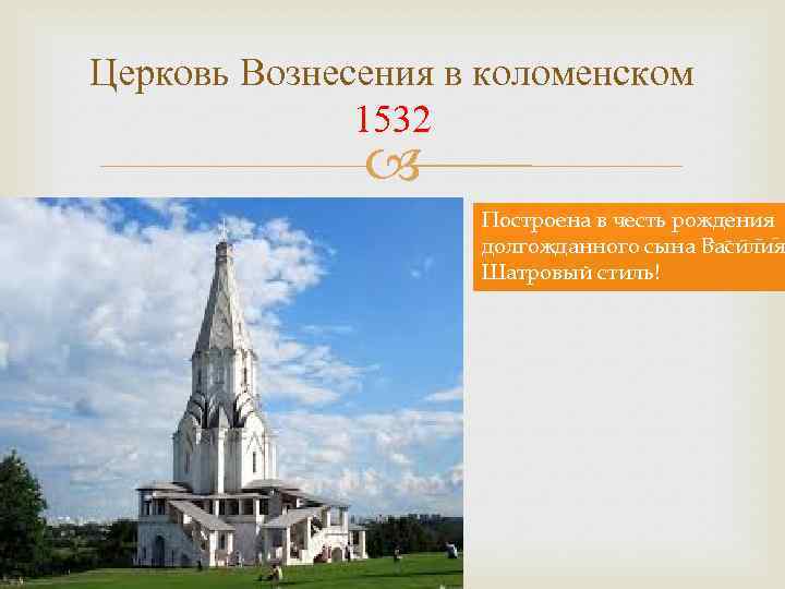 Церковь Вознесения в коломенском 1532 Построена в честь рождения долгожданного сына Василия Шатровый стиль!