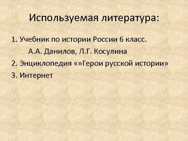 Используемая литература: 1. Учебник по истории России 6 класс. А. А. Данилов, Л. Г.