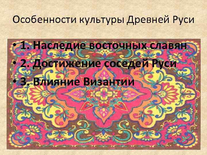 Особенности культуры Древней Руси • 1. Наследие восточных славян • 2. Достижение соседей Руси