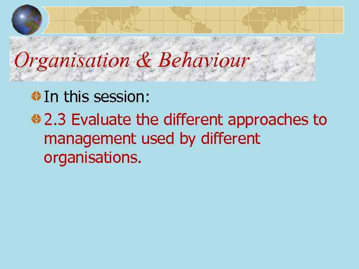 Organisation & Behaviour In this session: 2. 3 Evaluate the different approaches to management