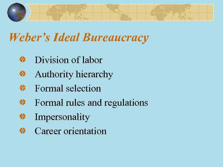 Weber’s Ideal Bureaucracy Division of labor Authority hierarchy Formal selection Formal rules and regulations