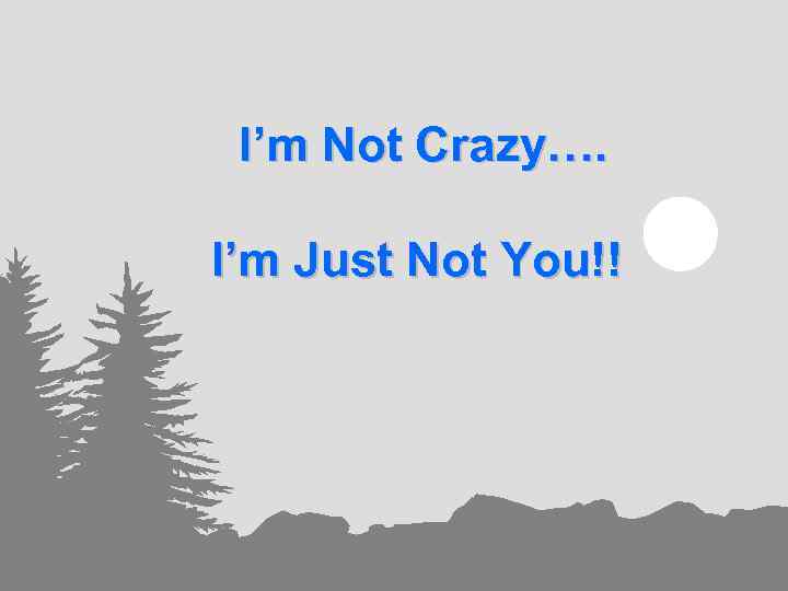 I’m Not Crazy…. I’m Just Not You!! 13 -55 