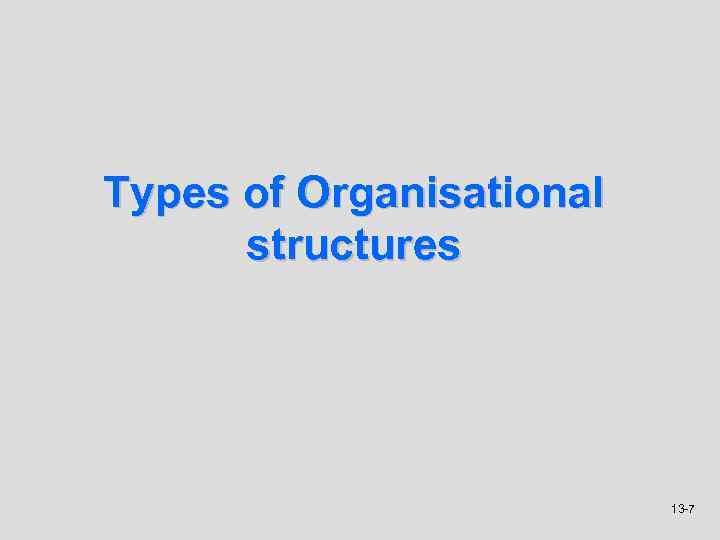 Types of Organisational structures 13 -7 