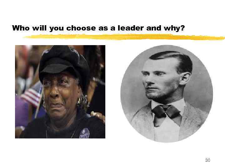Who will you choose as a leader and why? 30 