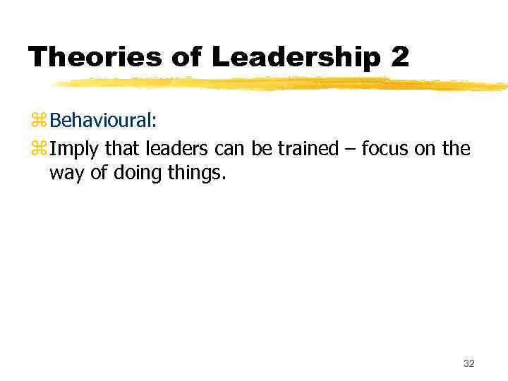 Theories of Leadership 2 z Behavioural: z Imply that leaders can be trained –