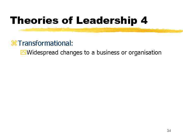 Theories of Leadership 4 z Transformational: y. Widespread changes to a business or organisation