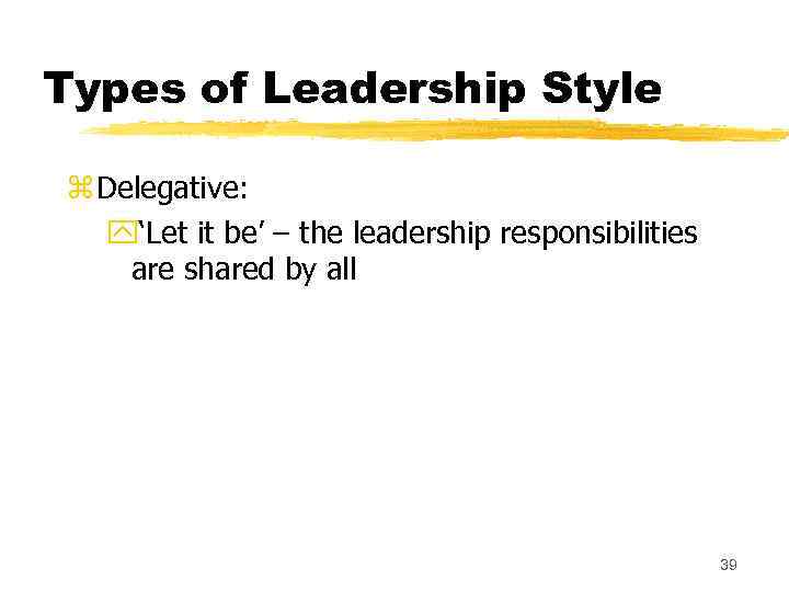 Types of Leadership Style z Delegative: y‘Let it be’ – the leadership responsibilities are