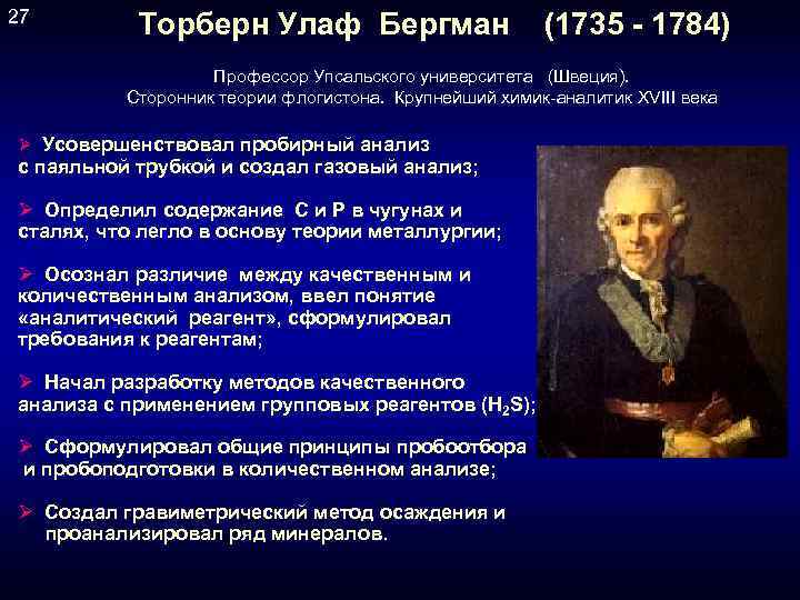 27 Торберн Улаф Бергман (1735 - 1784) Профессор Упсальского университета (Швеция). Сторонник теории флогистона.