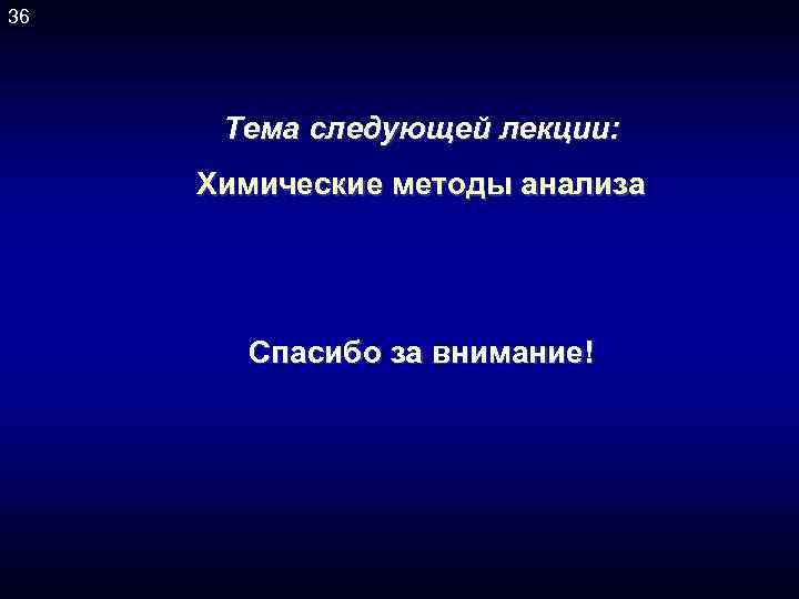 36 Тема следующей лекции: Химические методы анализа Спасибо за внимание! 