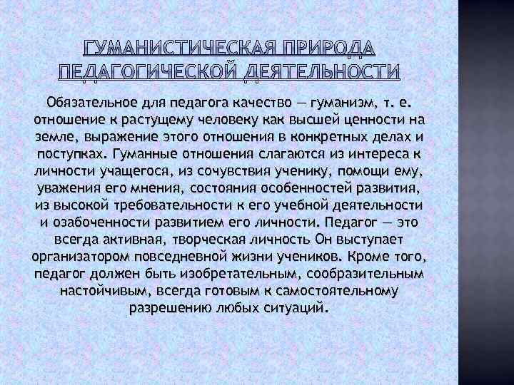 Обязательное для педагога качество — гуманизм, т. е. отношение к растущему человеку как высшей