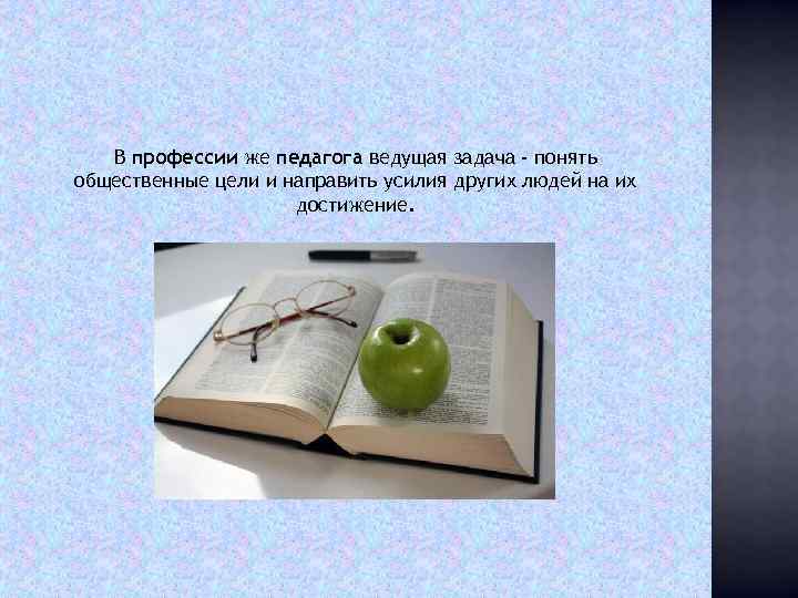 В профессии же педагога ведущая задача - понять общественные цели и направить усилия других