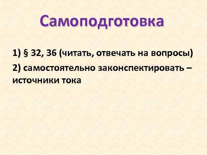 Самоподготовка 1) § 32, 36 (читать, отвечать на вопросы) 2) самостоятельно законспектировать – источники