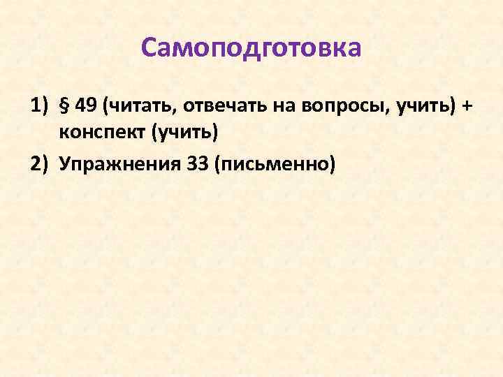 Самоподготовка 1) § 49 (читать, отвечать на вопросы, учить) + конспект (учить) 2) Упражнения