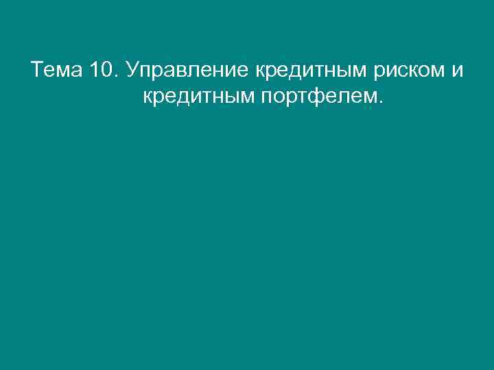 Тема 10. Управление кредитным риском и кредитным портфелем. 