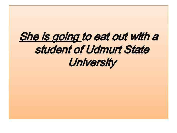 She is going to eat out with a student of Udmurt State University 