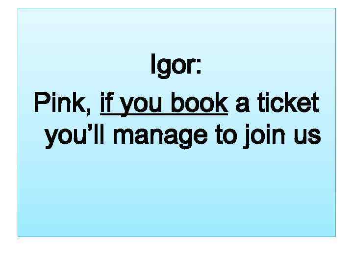 Igor: Pink, if you book a ticket you’ll manage to join us 