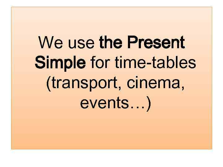 We use the Present Simple for time-tables (transport, cinema, events…) 