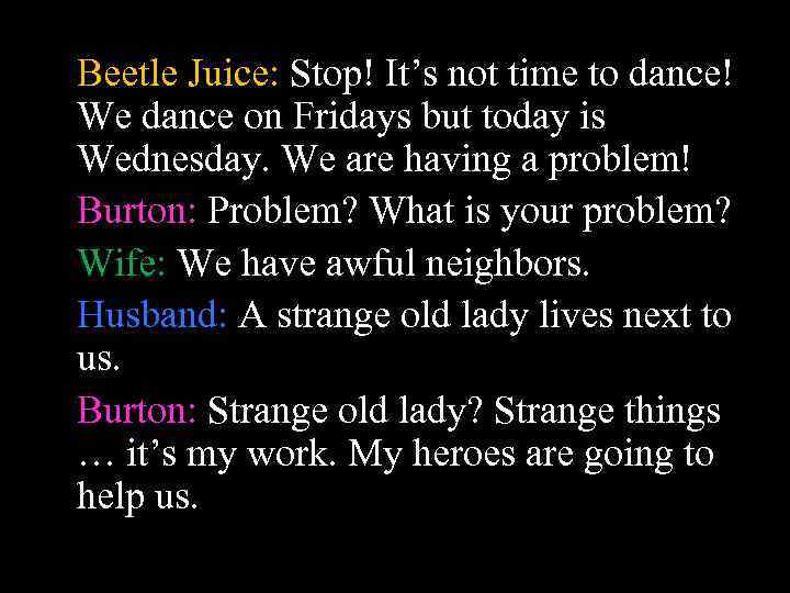 Beetle Juice: Stop! It’s not time to dance! We dance on Fridays but today