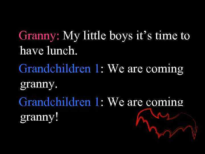 Granny: My little boys it’s time to have lunch. Grandchildren 1: We are coming
