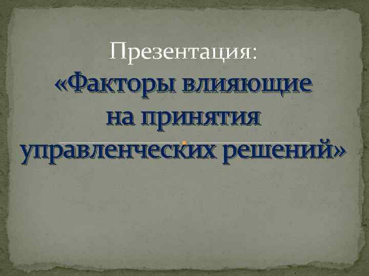 Презентация: «Факторы влияющие на принятия управленческих решений» 