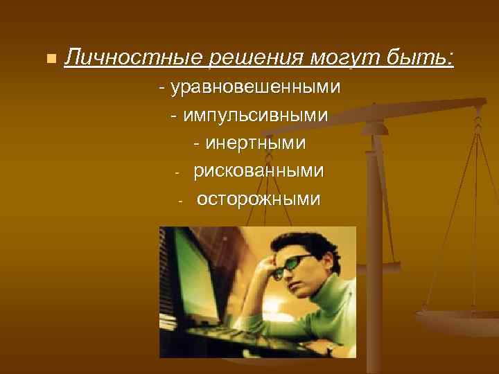 n Личностные решения могут быть: - уравновешенными - импульсивными - инертными - рискованными -