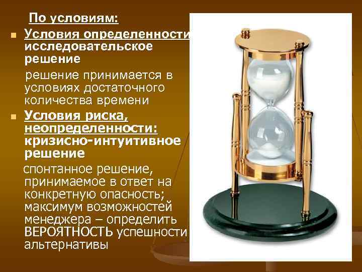 n n По условиям: Условия определенности: исследовательское решение принимается в условиях достаточного количества времени