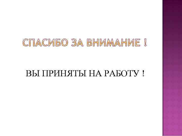 ВЫ ПРИНЯТЫ НА РАБОТУ ! 