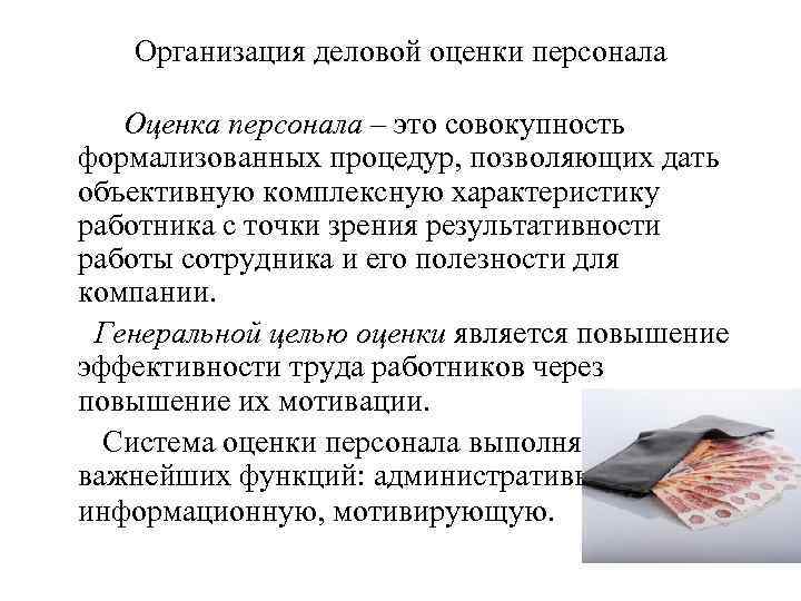 Организация деловой оценки персонала Оценка персонала – это совокупность формализованных процедур, позволяющих дать объективную