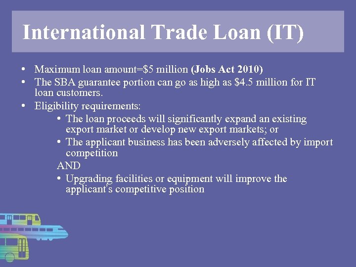 International Trade Loan (IT) • Maximum loan amount=$5 million (Jobs Act 2010) • The