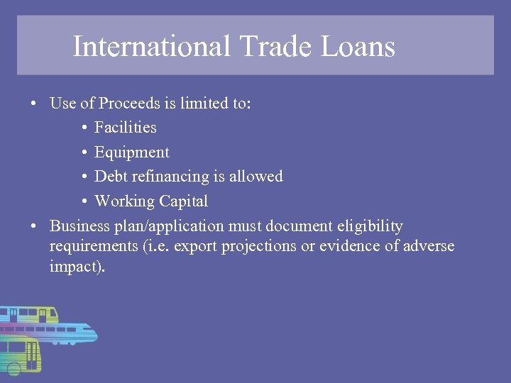 International Trade Loans • Use of Proceeds is limited to: • Facilities • Equipment