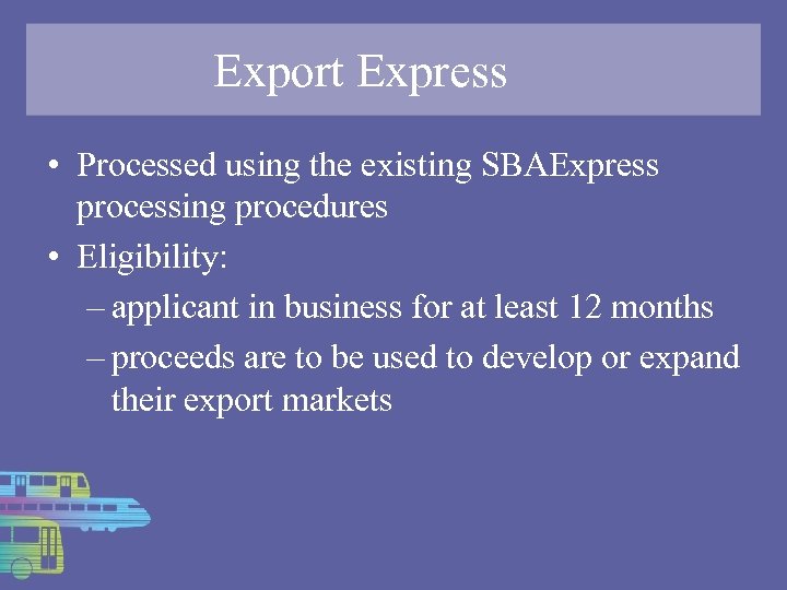 Export Express • Processed using the existing SBAExpress processing procedures • Eligibility: – applicant