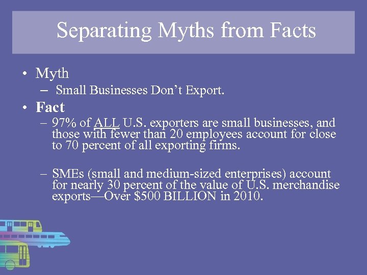 Separating Myths from Facts • Myth – Small Businesses Don’t Export. • Fact –