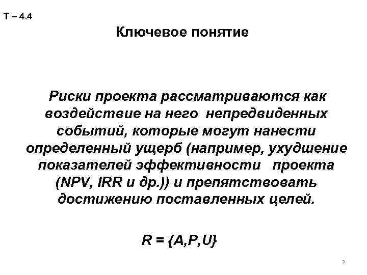 Т – 4. 4 Ключевое понятие Риски проекта рассматриваются как воздействие на него непредвиденных