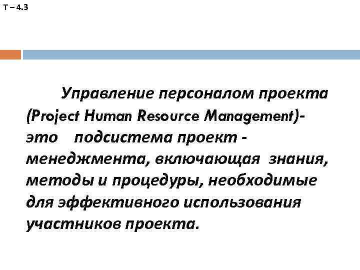 Т – 4. 3 Управление персоналом проекта (Project Human Resource Management)это подсистема проект менеджмента,