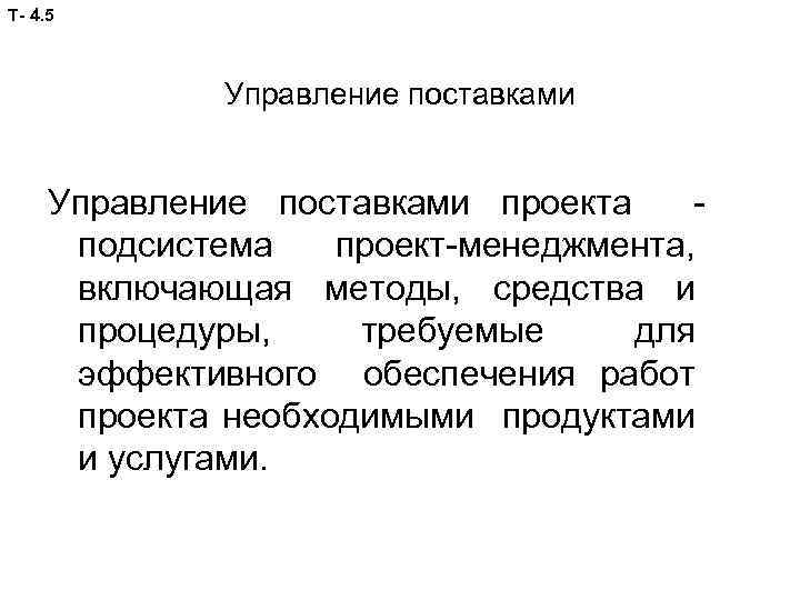 Т- 4. 5 Управление поставками проекта подсистема проект-менеджмента, включающая методы, средства и процедуры, требуемые