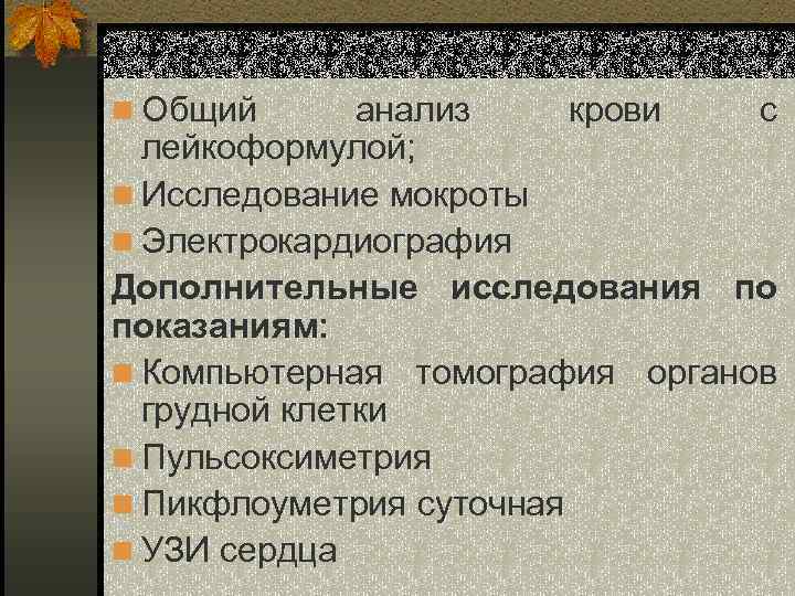 n Общий анализ крови с лейкоформулой; n Исследование мокроты n Электрокардиография Дополнительные исследования по