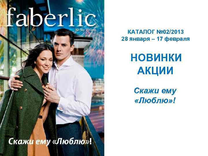 КАТАЛОГ № 02/2013 28 января – 17 февраля НОВИНКИ АКЦИИ Скажи ему «Люблю» !