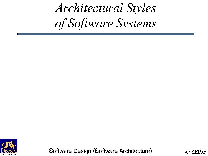 Architectural Styles of Software Systems Software Design (Software Architecture) © SERG 