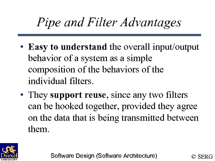 Pipe and Filter Advantages • Easy to understand the overall input/output behavior of a