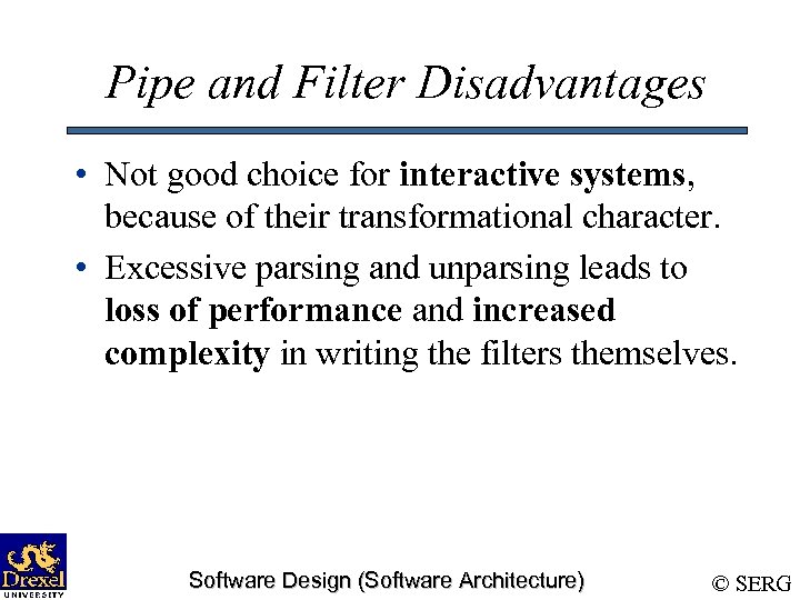 Pipe and Filter Disadvantages • Not good choice for interactive systems, because of their