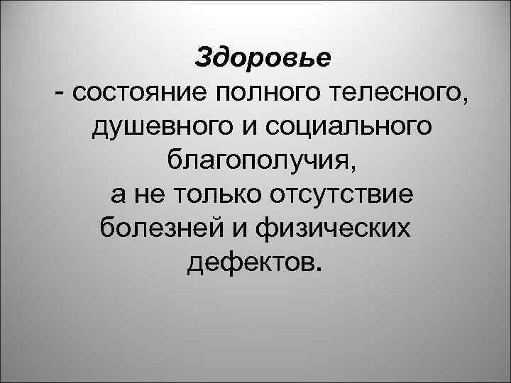 Здоровье - состояние полного телесного, душевного и социального благополучия, а не только отсутствие болезней