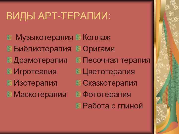 ВИДЫ АРТ-ТЕРАПИИ: Музыкотерапия Библиотерапия Драмотерапия Игротеапия Изотерапия Маскотерапия Коллаж Оригами Песочная терапия Цветотерапия Сказкотерапия